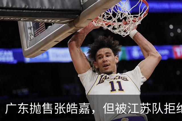 广东抛售张皓嘉，但被江苏队拒绝，CBA新出“石奎条款”