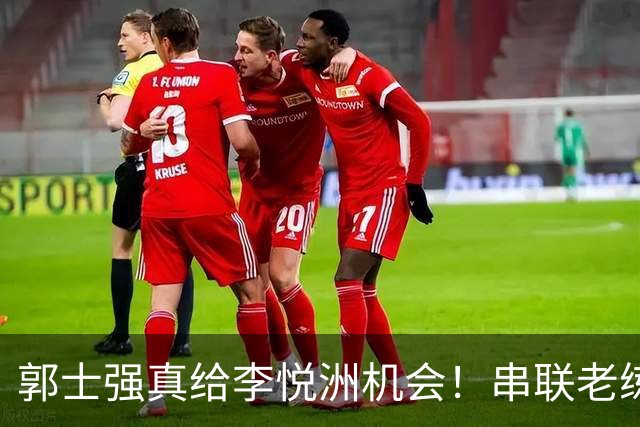 郭士强真给李悦洲机会！串联老练，具备持球攻能力，可成大器！