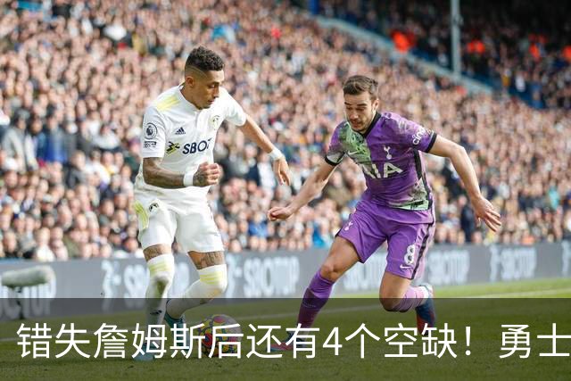 错失詹姆斯后还有4个空缺！勇士B计划曝光，6类目标补齐争冠拼图
